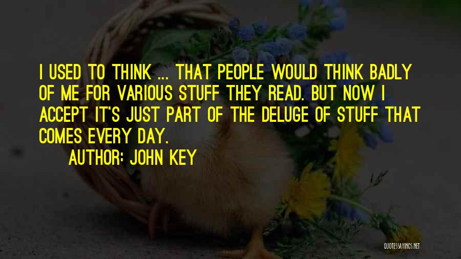 John Key Quotes: I Used To Think ... That People Would Think Badly Of Me For Various Stuff They Read. But Now I