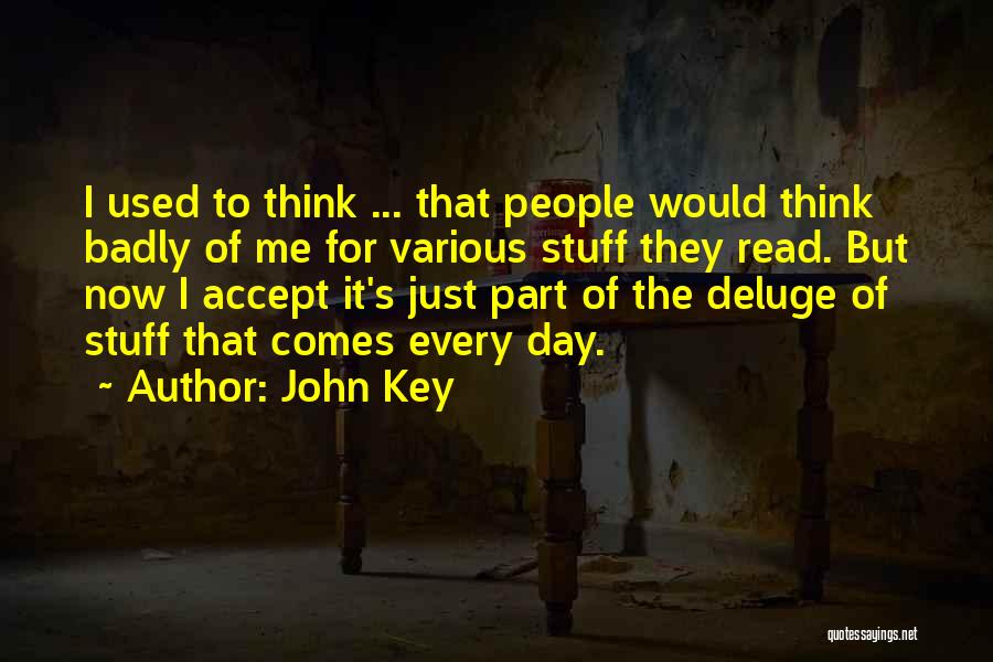 John Key Quotes: I Used To Think ... That People Would Think Badly Of Me For Various Stuff They Read. But Now I