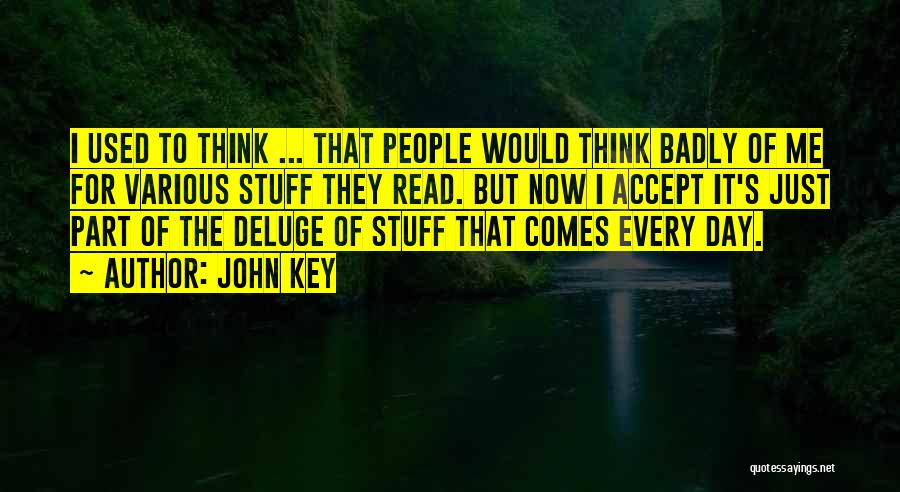 John Key Quotes: I Used To Think ... That People Would Think Badly Of Me For Various Stuff They Read. But Now I