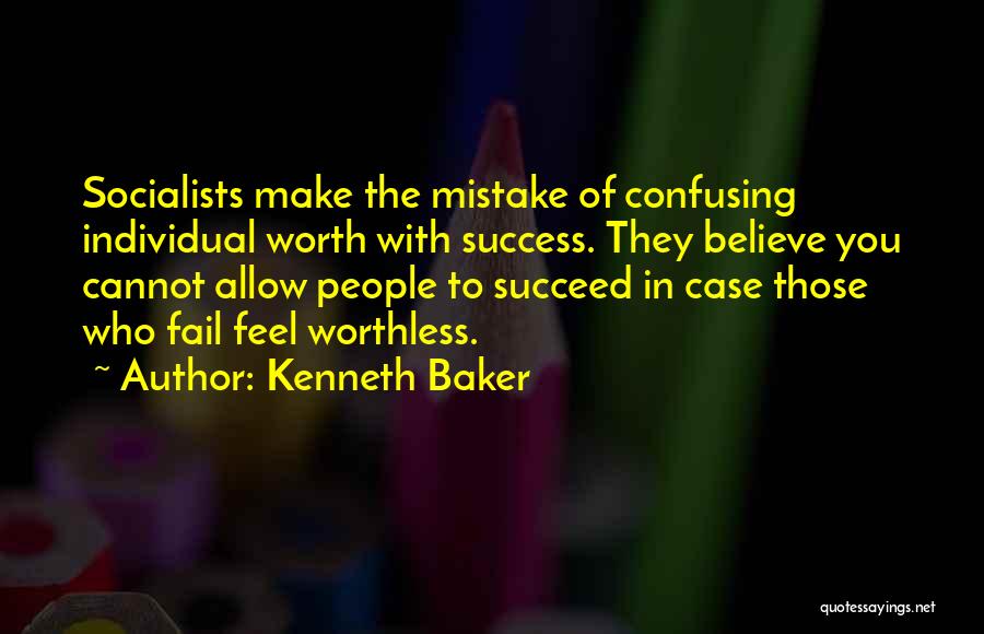 Kenneth Baker Quotes: Socialists Make The Mistake Of Confusing Individual Worth With Success. They Believe You Cannot Allow People To Succeed In Case