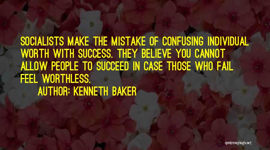 Kenneth Baker Quotes: Socialists Make The Mistake Of Confusing Individual Worth With Success. They Believe You Cannot Allow People To Succeed In Case