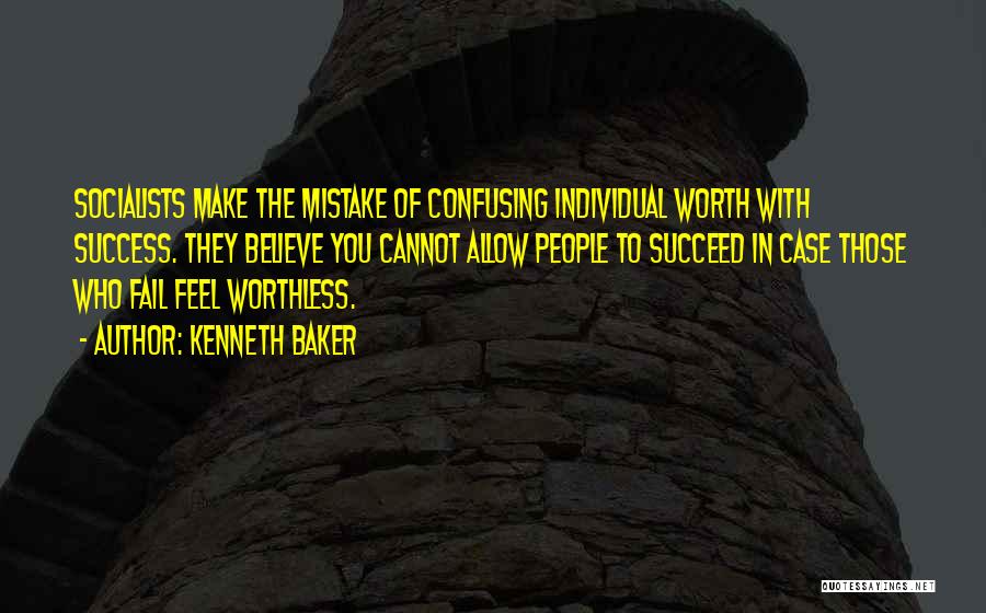 Kenneth Baker Quotes: Socialists Make The Mistake Of Confusing Individual Worth With Success. They Believe You Cannot Allow People To Succeed In Case