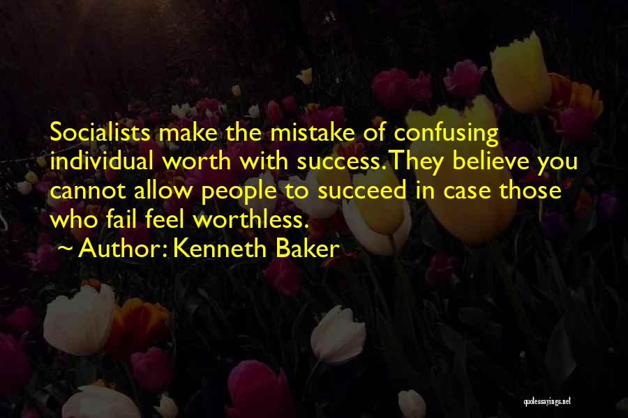 Kenneth Baker Quotes: Socialists Make The Mistake Of Confusing Individual Worth With Success. They Believe You Cannot Allow People To Succeed In Case
