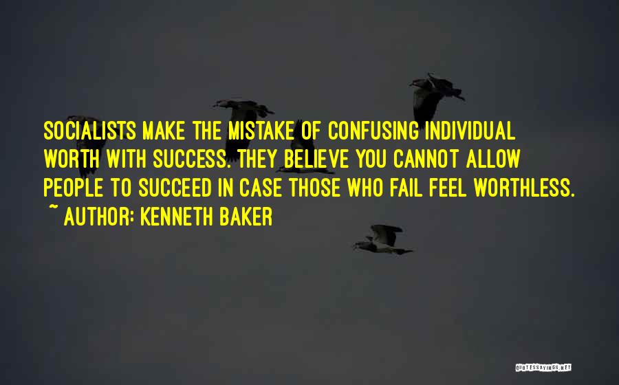 Kenneth Baker Quotes: Socialists Make The Mistake Of Confusing Individual Worth With Success. They Believe You Cannot Allow People To Succeed In Case