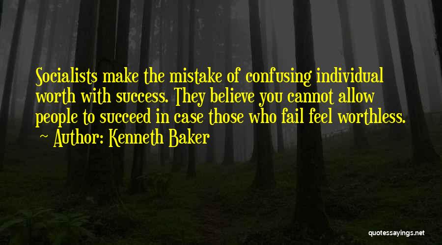 Kenneth Baker Quotes: Socialists Make The Mistake Of Confusing Individual Worth With Success. They Believe You Cannot Allow People To Succeed In Case