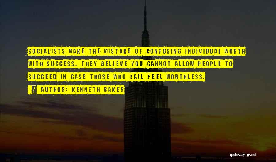 Kenneth Baker Quotes: Socialists Make The Mistake Of Confusing Individual Worth With Success. They Believe You Cannot Allow People To Succeed In Case