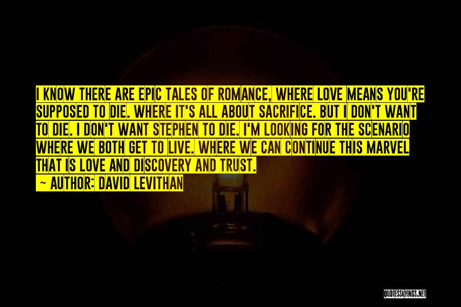 David Levithan Quotes: I Know There Are Epic Tales Of Romance, Where Love Means You're Supposed To Die. Where It's All About Sacrifice.
