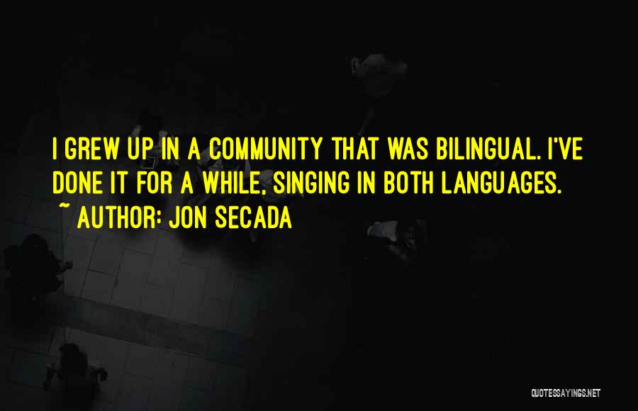 Jon Secada Quotes: I Grew Up In A Community That Was Bilingual. I've Done It For A While, Singing In Both Languages.