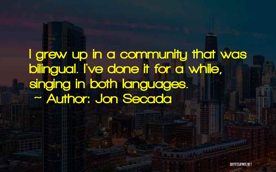 Jon Secada Quotes: I Grew Up In A Community That Was Bilingual. I've Done It For A While, Singing In Both Languages.