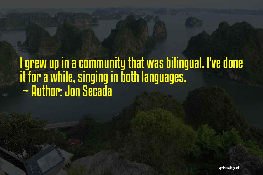 Jon Secada Quotes: I Grew Up In A Community That Was Bilingual. I've Done It For A While, Singing In Both Languages.