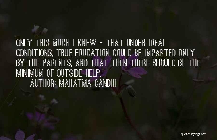Mahatma Gandhi Quotes: Only This Much I Knew - That Under Ideal Conditions, True Education Could Be Imparted Only By The Parents, And