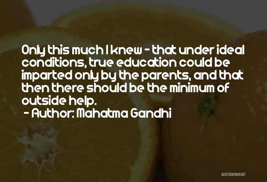Mahatma Gandhi Quotes: Only This Much I Knew - That Under Ideal Conditions, True Education Could Be Imparted Only By The Parents, And