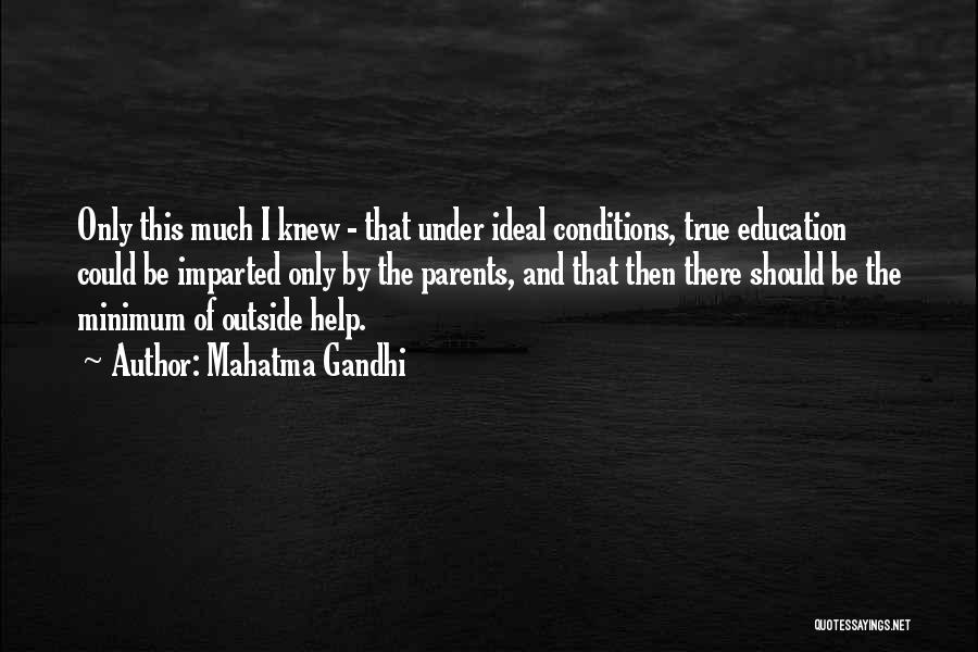 Mahatma Gandhi Quotes: Only This Much I Knew - That Under Ideal Conditions, True Education Could Be Imparted Only By The Parents, And