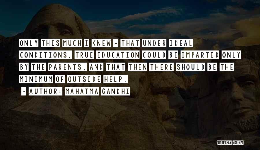 Mahatma Gandhi Quotes: Only This Much I Knew - That Under Ideal Conditions, True Education Could Be Imparted Only By The Parents, And