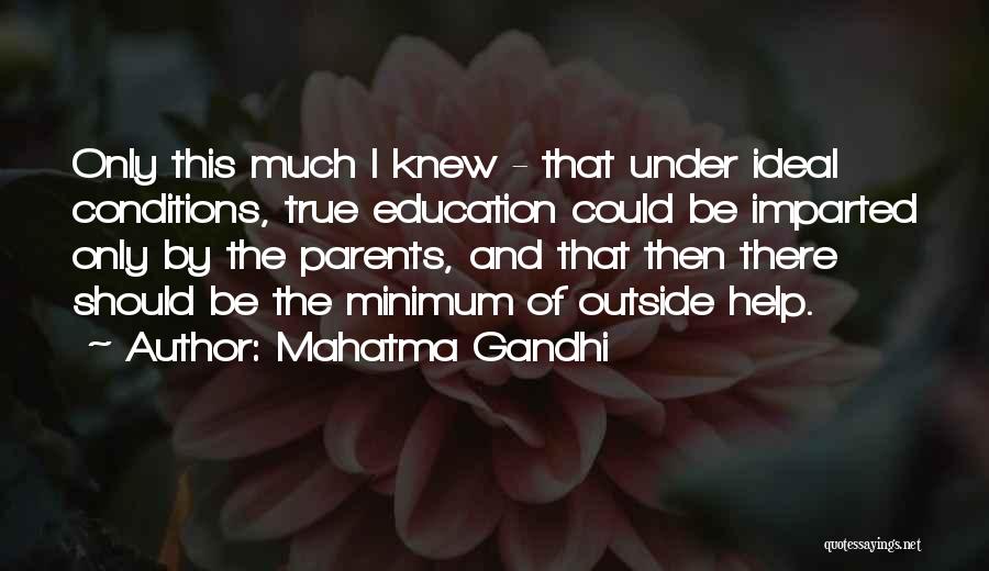Mahatma Gandhi Quotes: Only This Much I Knew - That Under Ideal Conditions, True Education Could Be Imparted Only By The Parents, And