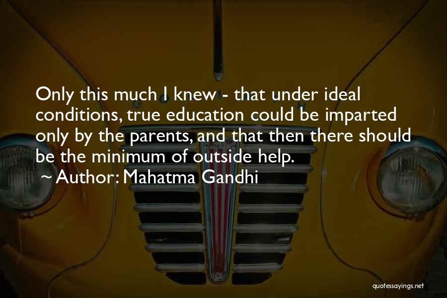 Mahatma Gandhi Quotes: Only This Much I Knew - That Under Ideal Conditions, True Education Could Be Imparted Only By The Parents, And
