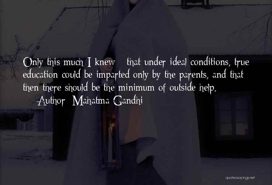 Mahatma Gandhi Quotes: Only This Much I Knew - That Under Ideal Conditions, True Education Could Be Imparted Only By The Parents, And