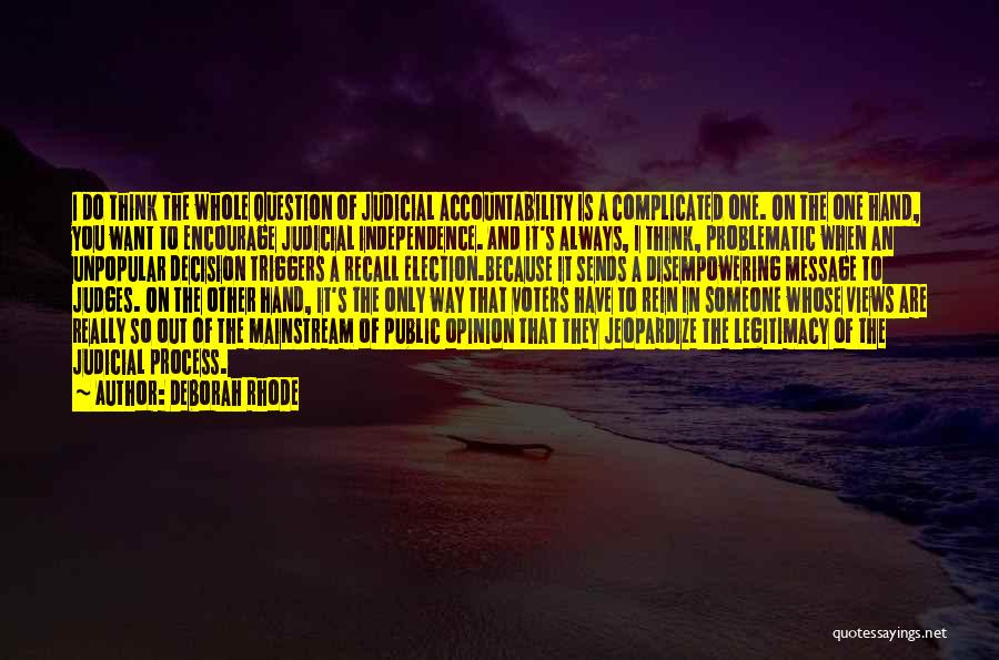 Deborah Rhode Quotes: I Do Think The Whole Question Of Judicial Accountability Is A Complicated One. On The One Hand, You Want To