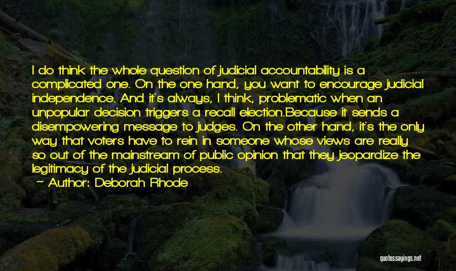 Deborah Rhode Quotes: I Do Think The Whole Question Of Judicial Accountability Is A Complicated One. On The One Hand, You Want To