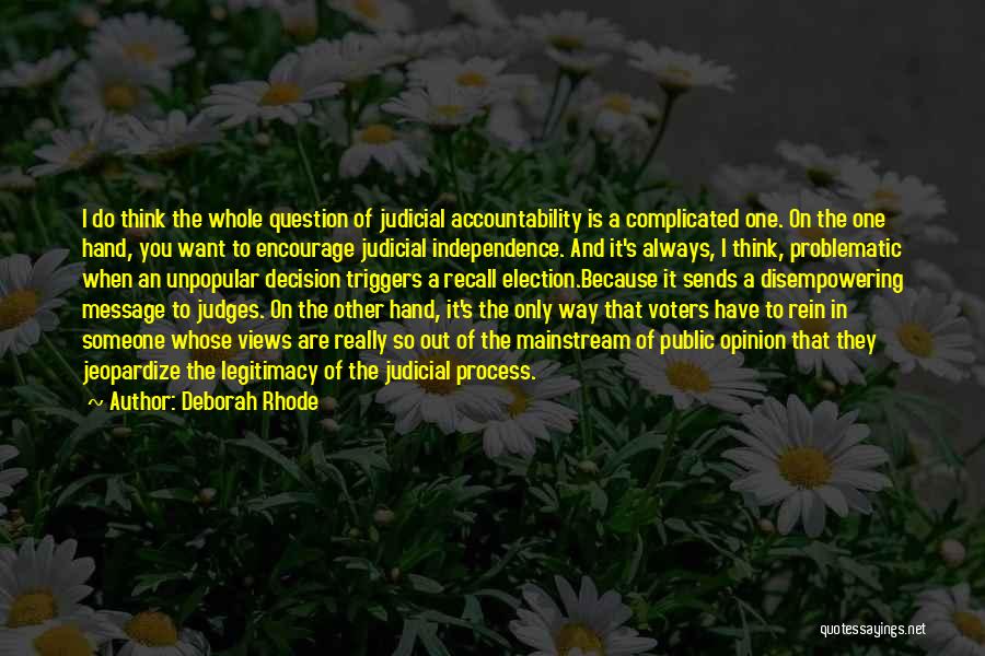 Deborah Rhode Quotes: I Do Think The Whole Question Of Judicial Accountability Is A Complicated One. On The One Hand, You Want To