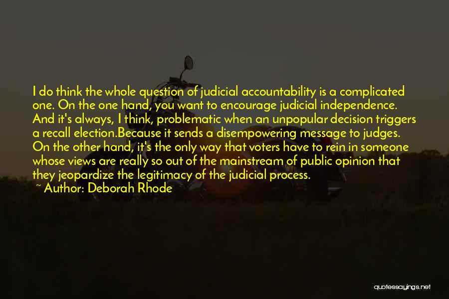 Deborah Rhode Quotes: I Do Think The Whole Question Of Judicial Accountability Is A Complicated One. On The One Hand, You Want To