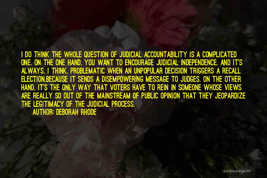 Deborah Rhode Quotes: I Do Think The Whole Question Of Judicial Accountability Is A Complicated One. On The One Hand, You Want To