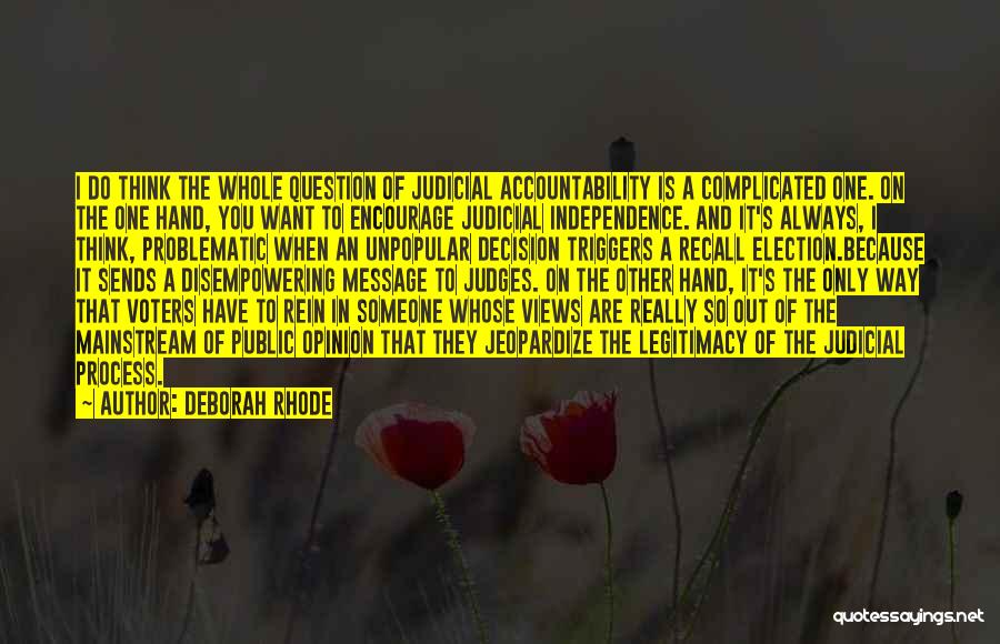 Deborah Rhode Quotes: I Do Think The Whole Question Of Judicial Accountability Is A Complicated One. On The One Hand, You Want To