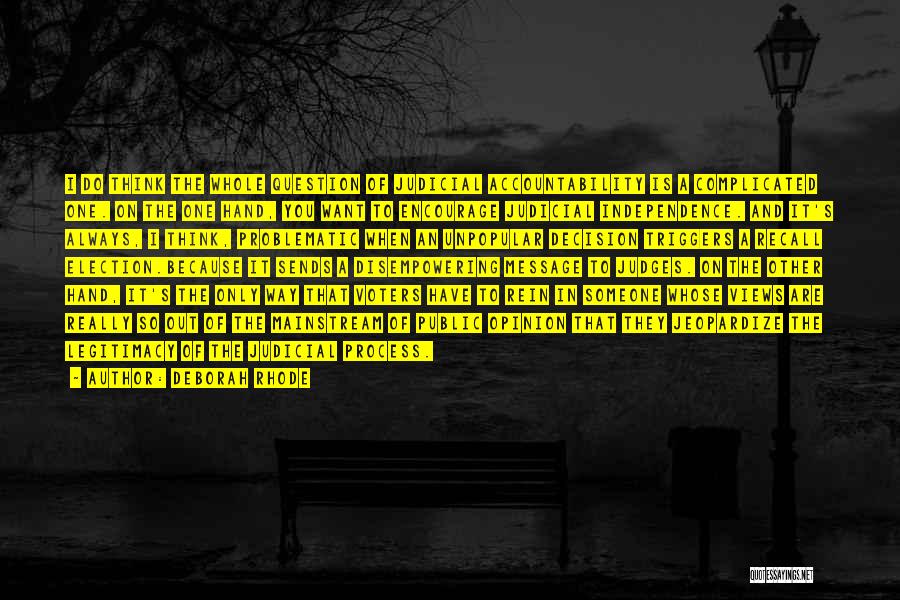 Deborah Rhode Quotes: I Do Think The Whole Question Of Judicial Accountability Is A Complicated One. On The One Hand, You Want To