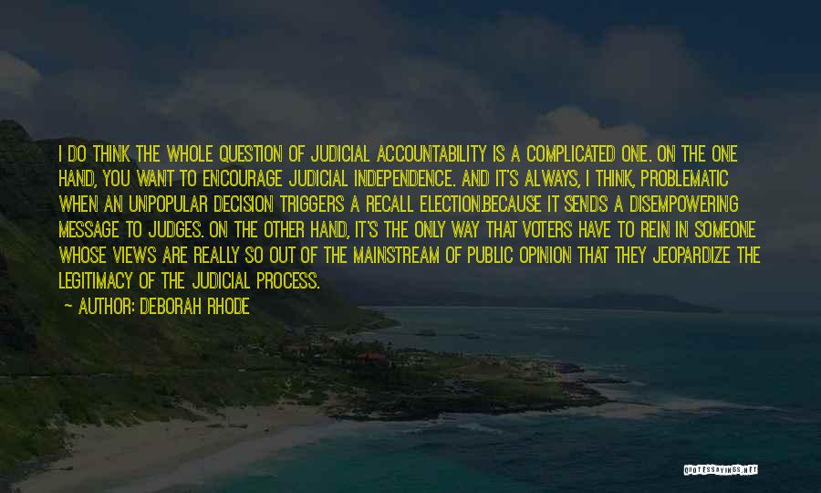 Deborah Rhode Quotes: I Do Think The Whole Question Of Judicial Accountability Is A Complicated One. On The One Hand, You Want To