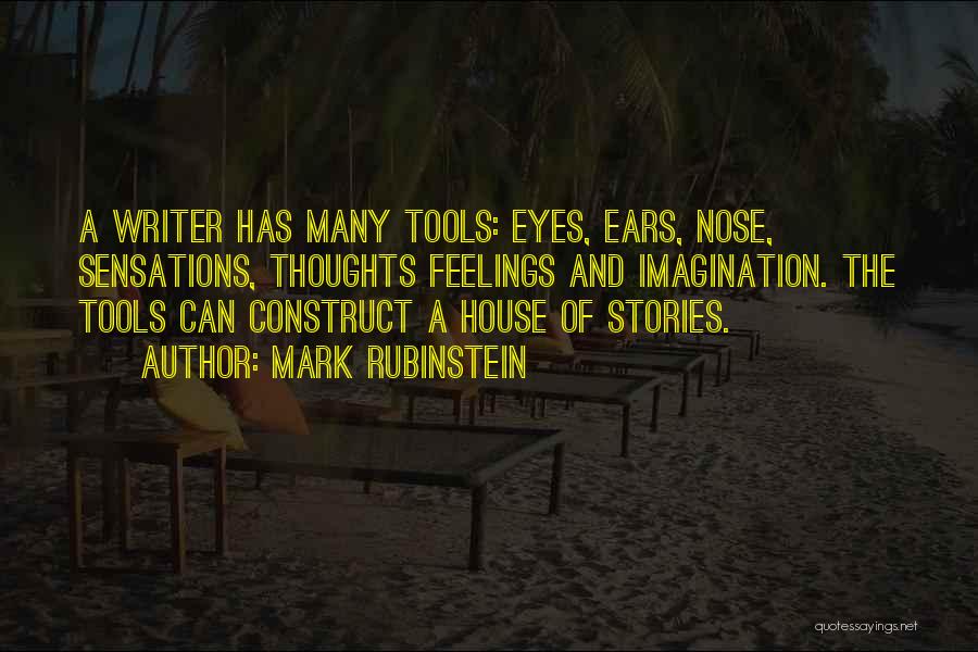 Mark Rubinstein Quotes: A Writer Has Many Tools: Eyes, Ears, Nose, Sensations, Thoughts Feelings And Imagination. The Tools Can Construct A House Of