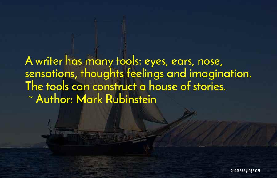 Mark Rubinstein Quotes: A Writer Has Many Tools: Eyes, Ears, Nose, Sensations, Thoughts Feelings And Imagination. The Tools Can Construct A House Of
