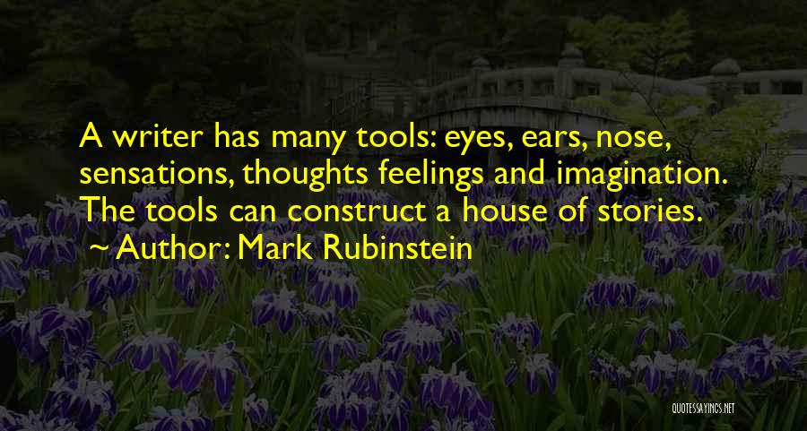 Mark Rubinstein Quotes: A Writer Has Many Tools: Eyes, Ears, Nose, Sensations, Thoughts Feelings And Imagination. The Tools Can Construct A House Of