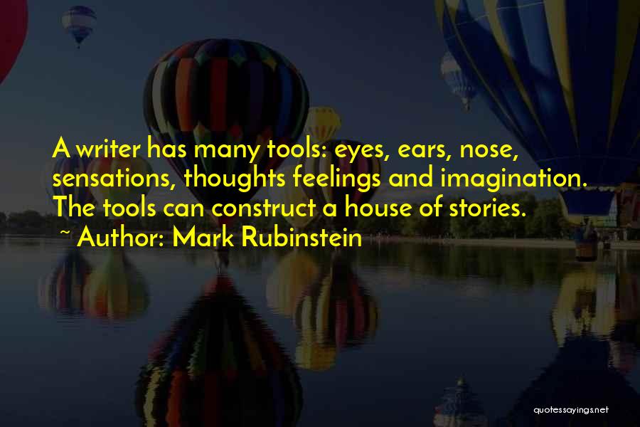 Mark Rubinstein Quotes: A Writer Has Many Tools: Eyes, Ears, Nose, Sensations, Thoughts Feelings And Imagination. The Tools Can Construct A House Of