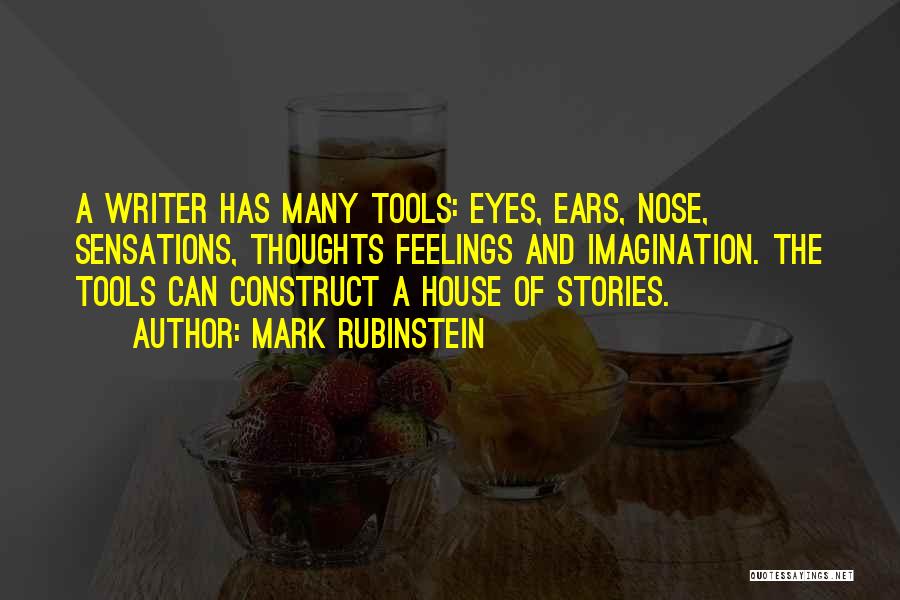 Mark Rubinstein Quotes: A Writer Has Many Tools: Eyes, Ears, Nose, Sensations, Thoughts Feelings And Imagination. The Tools Can Construct A House Of