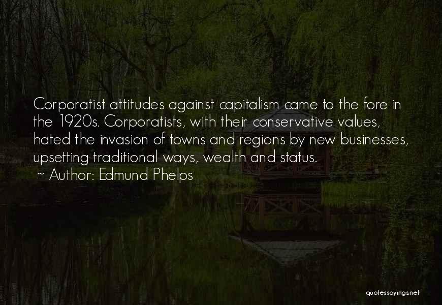 Edmund Phelps Quotes: Corporatist Attitudes Against Capitalism Came To The Fore In The 1920s. Corporatists, With Their Conservative Values, Hated The Invasion Of