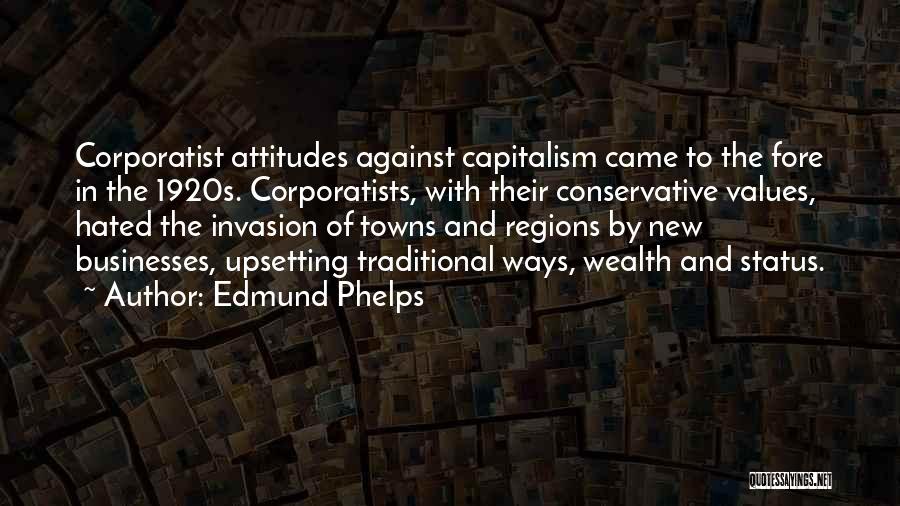 Edmund Phelps Quotes: Corporatist Attitudes Against Capitalism Came To The Fore In The 1920s. Corporatists, With Their Conservative Values, Hated The Invasion Of