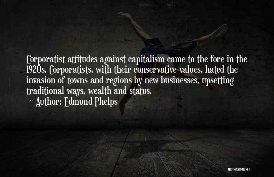 Edmund Phelps Quotes: Corporatist Attitudes Against Capitalism Came To The Fore In The 1920s. Corporatists, With Their Conservative Values, Hated The Invasion Of