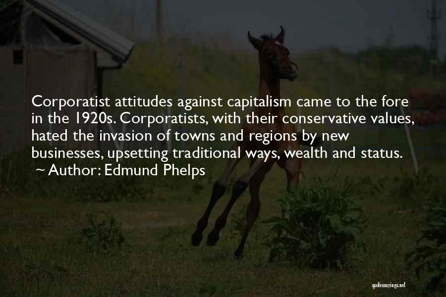 Edmund Phelps Quotes: Corporatist Attitudes Against Capitalism Came To The Fore In The 1920s. Corporatists, With Their Conservative Values, Hated The Invasion Of