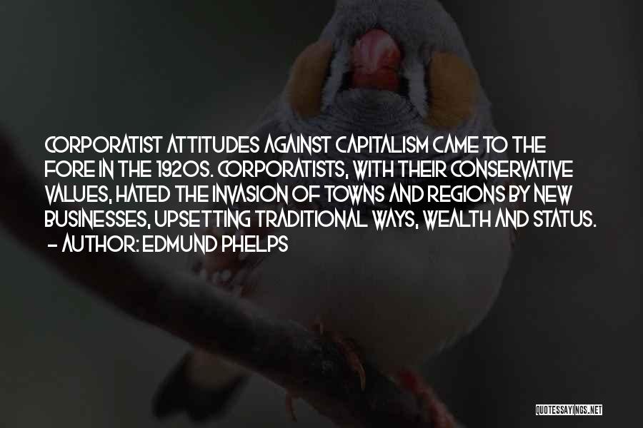 Edmund Phelps Quotes: Corporatist Attitudes Against Capitalism Came To The Fore In The 1920s. Corporatists, With Their Conservative Values, Hated The Invasion Of