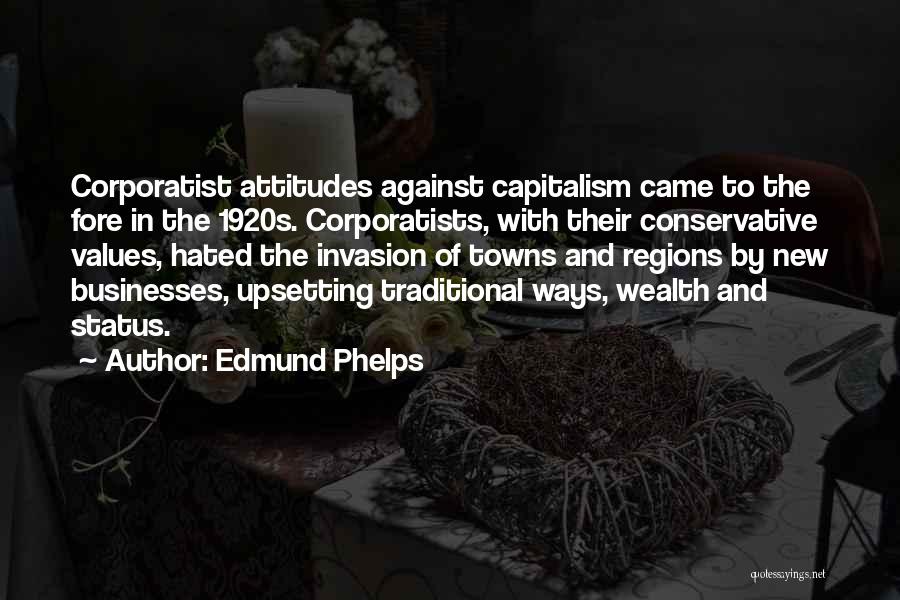 Edmund Phelps Quotes: Corporatist Attitudes Against Capitalism Came To The Fore In The 1920s. Corporatists, With Their Conservative Values, Hated The Invasion Of