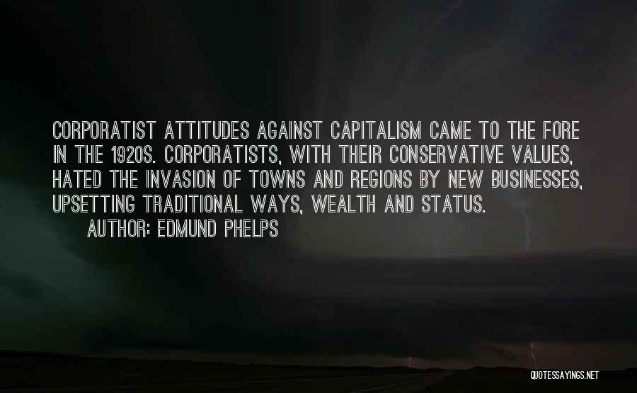 Edmund Phelps Quotes: Corporatist Attitudes Against Capitalism Came To The Fore In The 1920s. Corporatists, With Their Conservative Values, Hated The Invasion Of