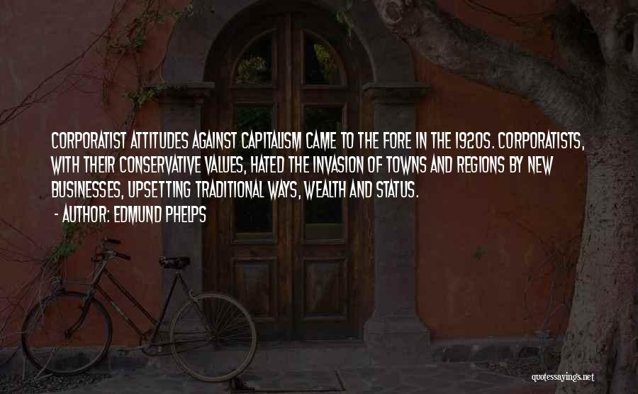 Edmund Phelps Quotes: Corporatist Attitudes Against Capitalism Came To The Fore In The 1920s. Corporatists, With Their Conservative Values, Hated The Invasion Of