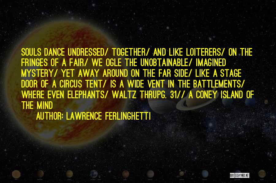 Lawrence Ferlinghetti Quotes: Souls Dance Undressed/ Together/ And Like Loiterers/ On The Fringes Of A Fair/ We Ogle The Unobtainable/ Imagined Mystery/ Yet