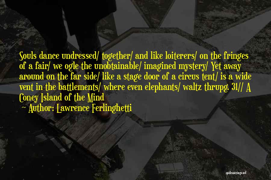 Lawrence Ferlinghetti Quotes: Souls Dance Undressed/ Together/ And Like Loiterers/ On The Fringes Of A Fair/ We Ogle The Unobtainable/ Imagined Mystery/ Yet