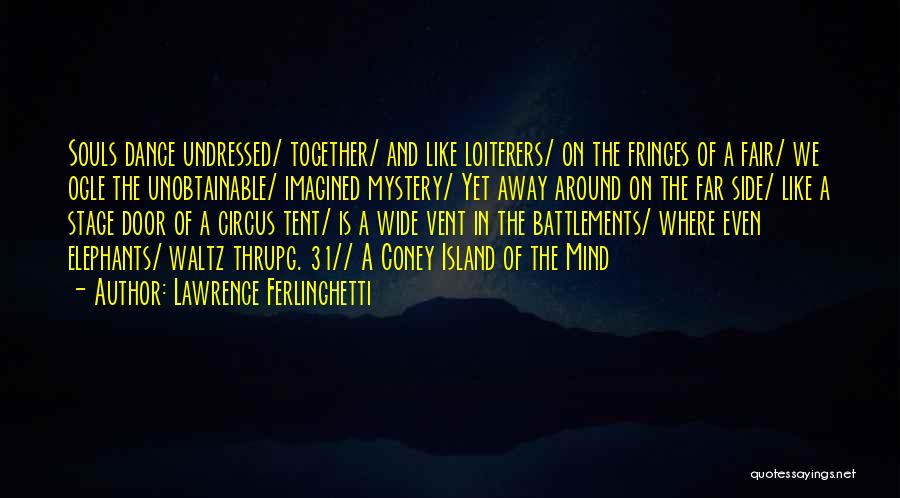 Lawrence Ferlinghetti Quotes: Souls Dance Undressed/ Together/ And Like Loiterers/ On The Fringes Of A Fair/ We Ogle The Unobtainable/ Imagined Mystery/ Yet