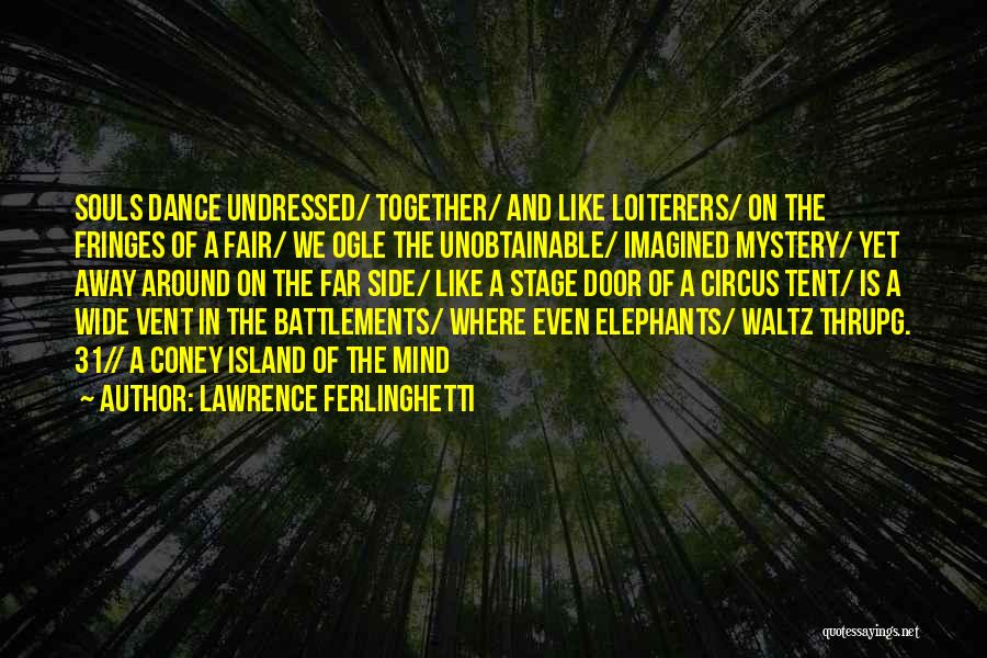 Lawrence Ferlinghetti Quotes: Souls Dance Undressed/ Together/ And Like Loiterers/ On The Fringes Of A Fair/ We Ogle The Unobtainable/ Imagined Mystery/ Yet