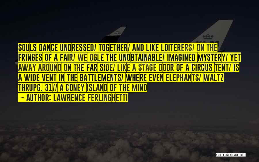 Lawrence Ferlinghetti Quotes: Souls Dance Undressed/ Together/ And Like Loiterers/ On The Fringes Of A Fair/ We Ogle The Unobtainable/ Imagined Mystery/ Yet