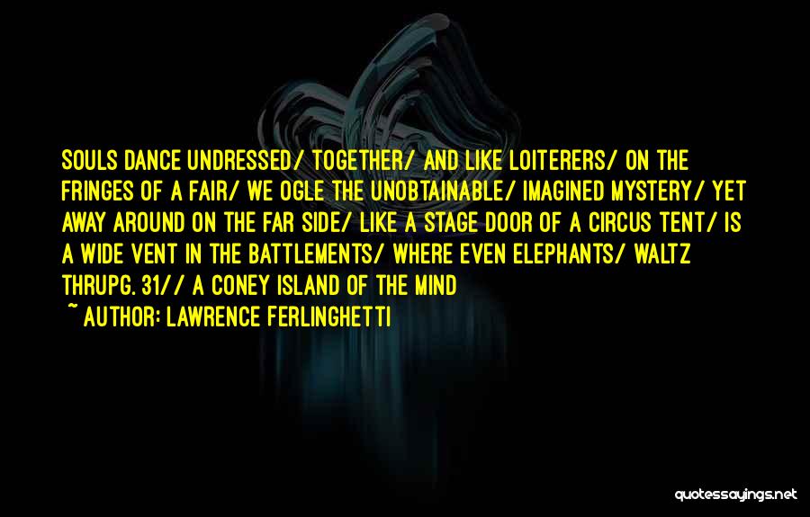 Lawrence Ferlinghetti Quotes: Souls Dance Undressed/ Together/ And Like Loiterers/ On The Fringes Of A Fair/ We Ogle The Unobtainable/ Imagined Mystery/ Yet