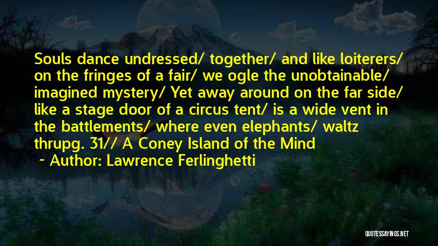 Lawrence Ferlinghetti Quotes: Souls Dance Undressed/ Together/ And Like Loiterers/ On The Fringes Of A Fair/ We Ogle The Unobtainable/ Imagined Mystery/ Yet