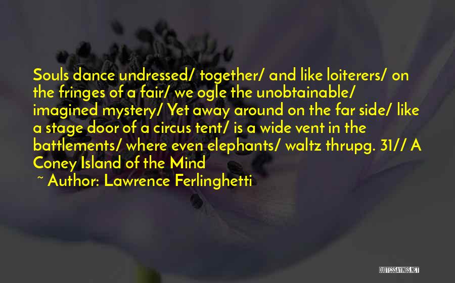 Lawrence Ferlinghetti Quotes: Souls Dance Undressed/ Together/ And Like Loiterers/ On The Fringes Of A Fair/ We Ogle The Unobtainable/ Imagined Mystery/ Yet